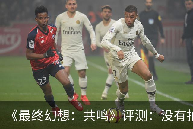 《最终幻想：共鸣》评测：没有抽卡，它离经典还有多远？