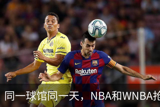 同一球馆同一天，NBA和WNBA抢场地，3500人备选方案曝光