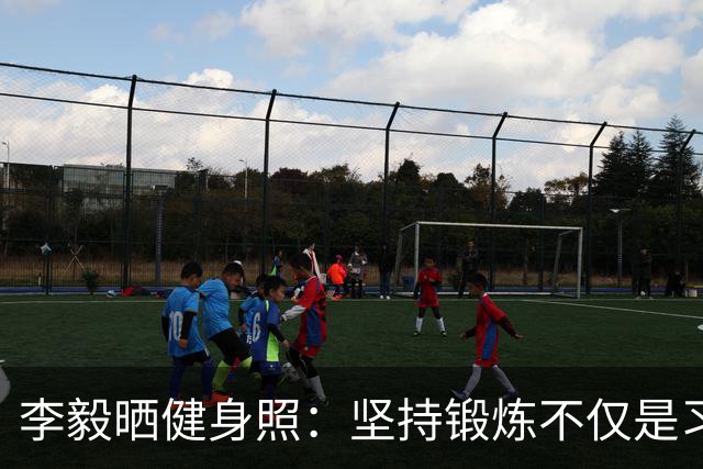 李毅晒健身照：坚持锻炼不仅是习惯 更是生活态度