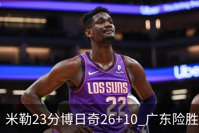 米勒23分博日奇26+10 广东险胜送宁波4连败