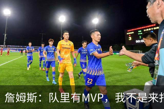 詹姆斯：队里有MVP，我不是来打中锋的